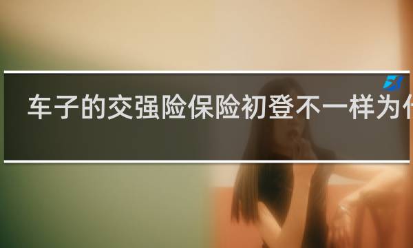 车子的交强险保险初登不一样为什么