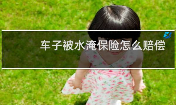 车子被水淹保险怎么赔偿