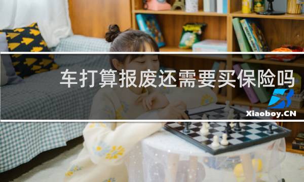 车打算报废还需要买保险吗