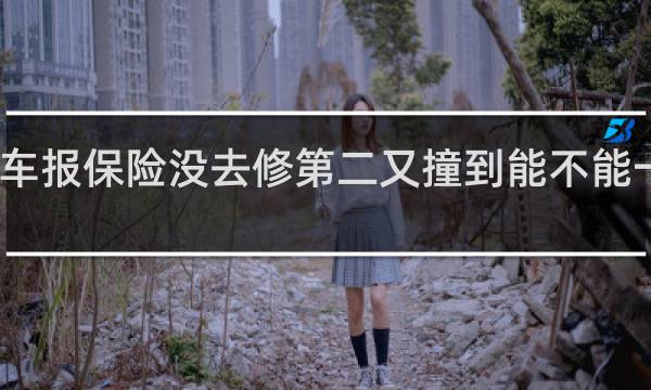 车报保险没去修第二又撞到能不能一起修