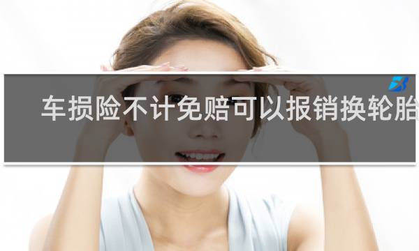 车损险不计免赔可以报销换轮胎么