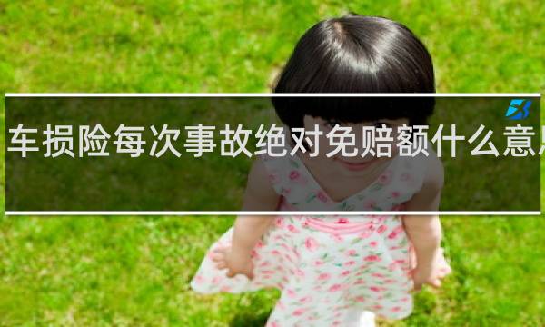 车损险每次事故绝对免赔额什么意思0元/次