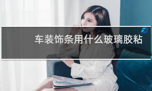 车装饰条用什么玻璃胶粘