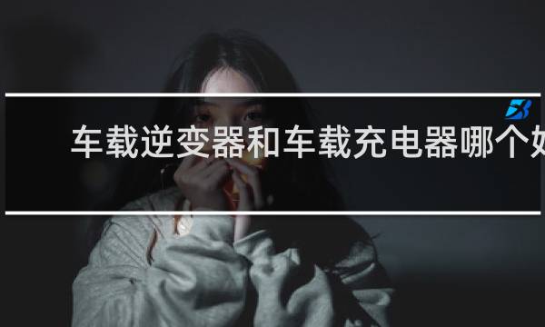 车载逆变器和车载充电器哪个好