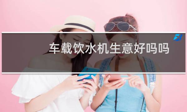 车载饮水机生意好吗吗
