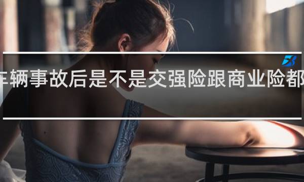 车辆事故后是不是交强险跟商业险都要联系