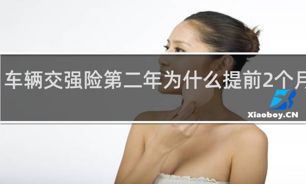 车辆交强险第二年为什么提前2个月到期