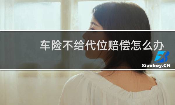 车险不给代位赔偿怎么办