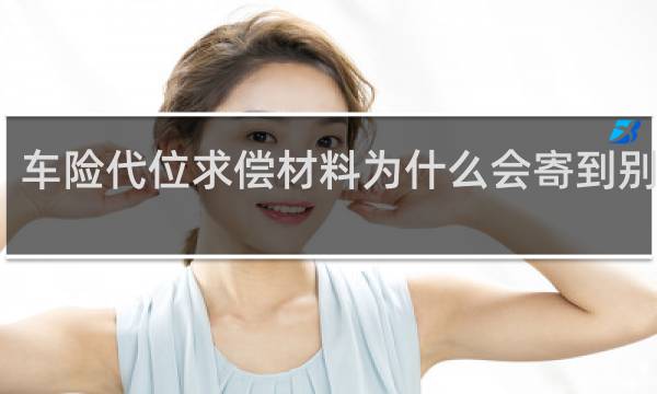 车险代位求偿材料为什么会寄到别人家