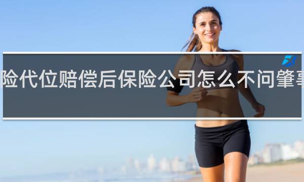车险代位赔偿后保险公司怎么不问肇事方要钱