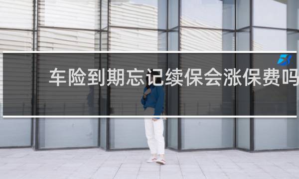 车险到期忘记续保会涨保费吗