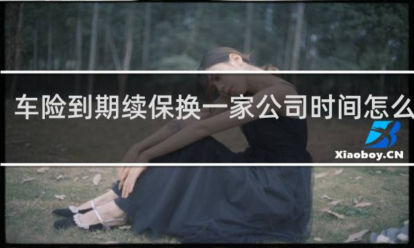 车险到期续保换一家公司时间怎么算的