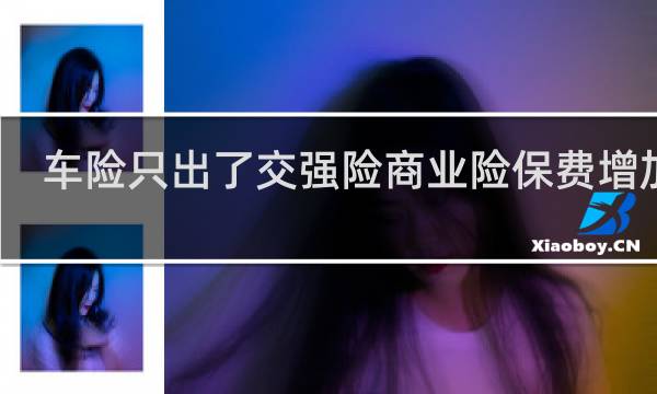 车险只出了交强险商业险保费增加吗