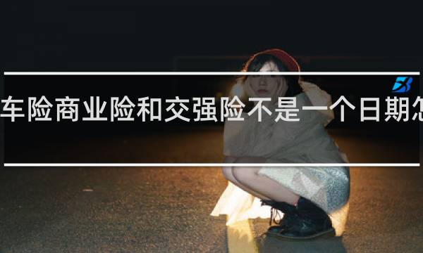 车险商业险和交强险不是一个日期怎么办