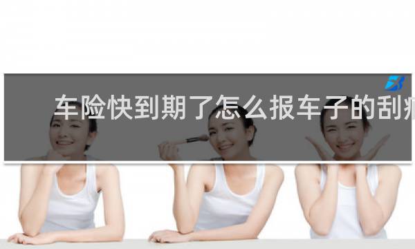车险快到期了怎么报车子的刮痕