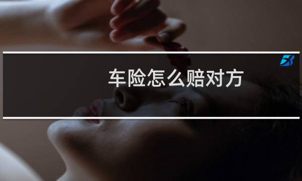 车险怎么赔对方