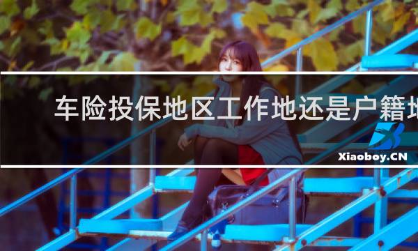 车险投保地区工作地还是户籍地
