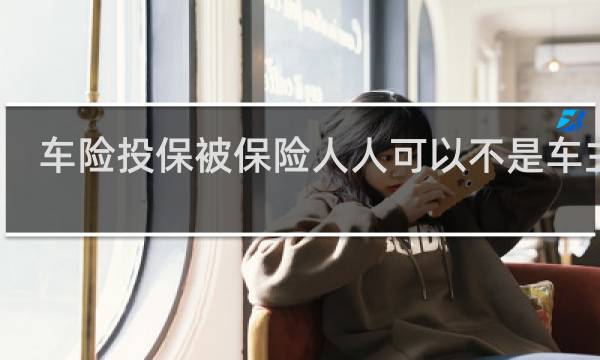 车险投保被保险人人可以不是车主么