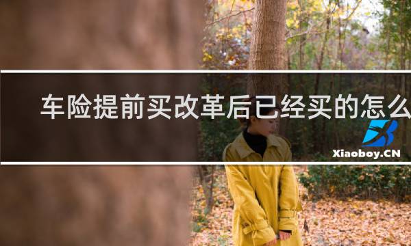 车险提前买改革后已经买的怎么办
