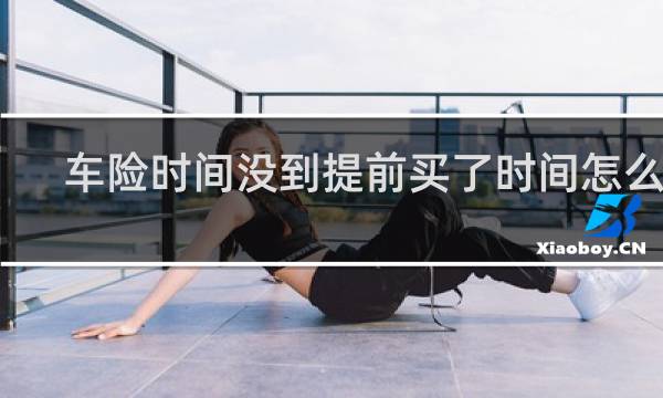 车险时间没到提前买了时间怎么算