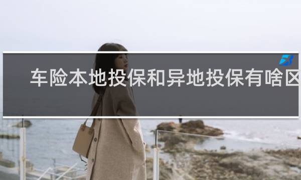 车险本地投保和异地投保有啥区别
