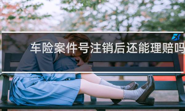 车险案件号注销后还能理赔吗