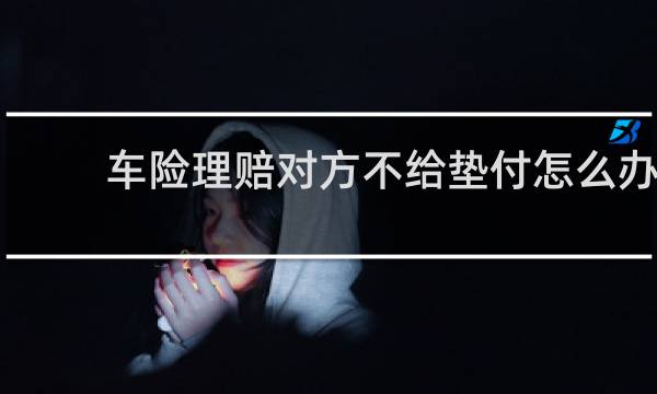 车险理赔对方不给垫付怎么办