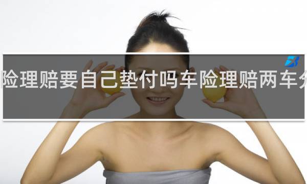 车险理赔要自己垫付吗车险理赔两车分开赔付