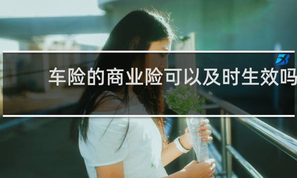 车险的商业险可以及时生效吗