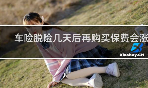 车险脱险几天后再购买保费会涨吗