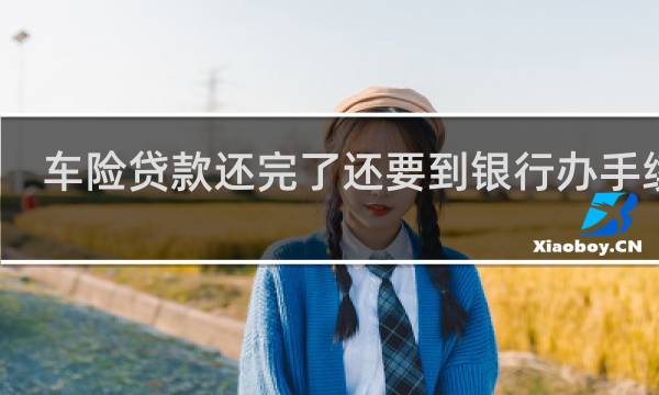 车险贷款还完了还要到银行办手续吗