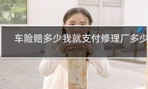 车险赔多少我就支付修理厂多少吗