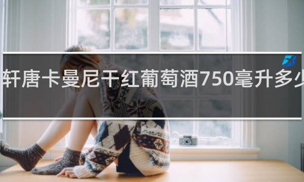 轩唐卡曼尼干红葡萄酒750毫升多少钱一