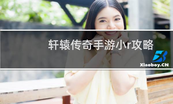 轩辕传奇手游小r攻略