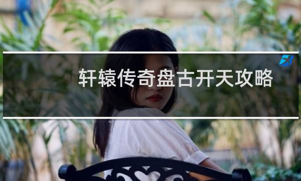 轩辕传奇盘古开天攻略