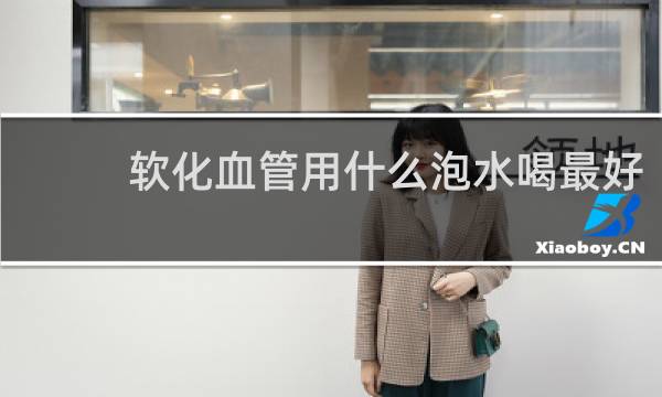 软化血管用什么泡水喝最好
