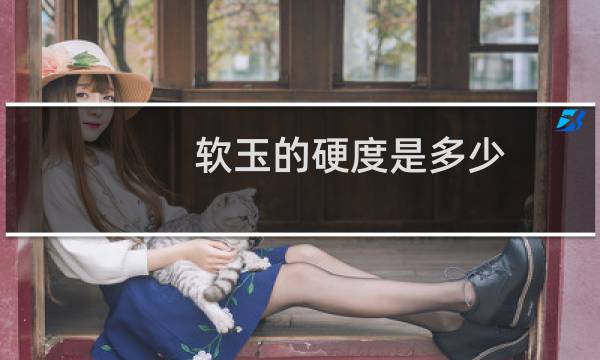 软玉的硬度是多少