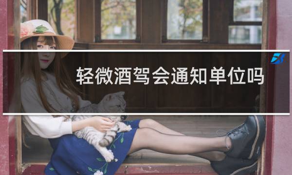 轻微酒驾会通知单位吗