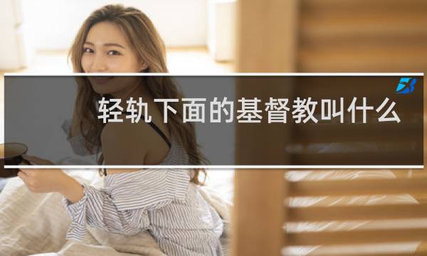 轻轨下面的基督教叫什么