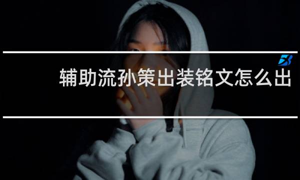 辅助流孙策出装铭文怎么出