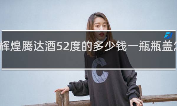 辉煌腾达酒52度的多少钱一瓶瓶盖怎样开