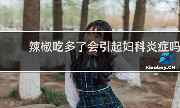 辣椒吃多了会引起妇科炎症吗