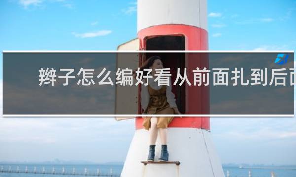 辫子怎么编好看从前面扎到后面