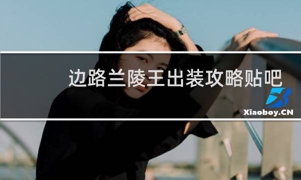 边路兰陵王出装攻略贴吧