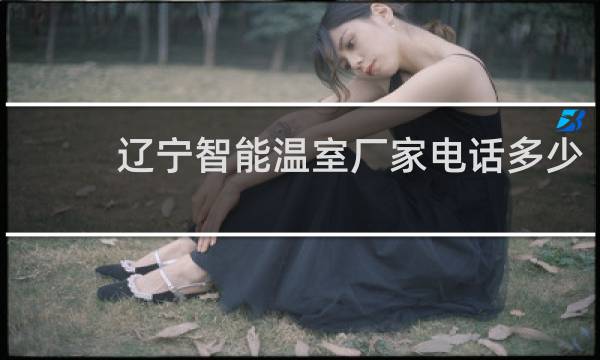 辽宁智能温室厂家电话多少