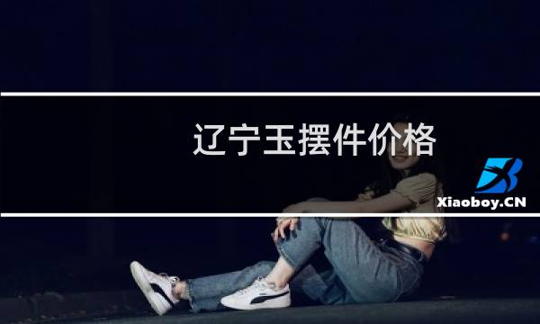 辽宁玉摆件价格