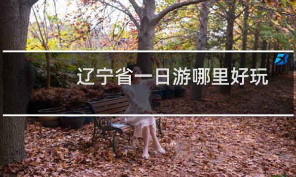 遼寧省一日游哪里好玩