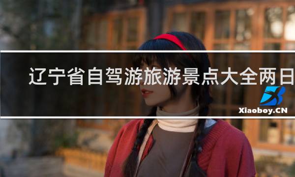 辽宁省自驾游旅游景点大全两日游