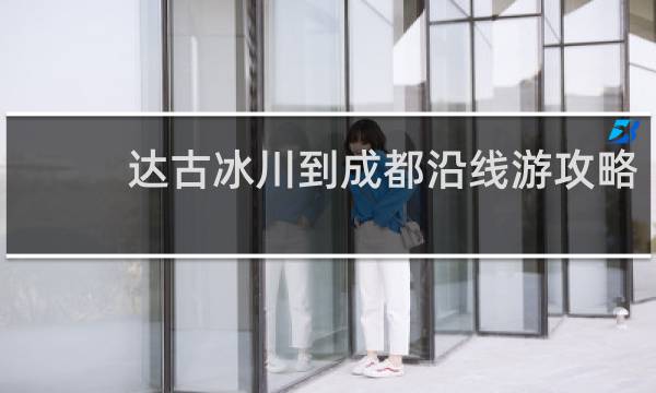 达古冰川到成都沿线游攻略