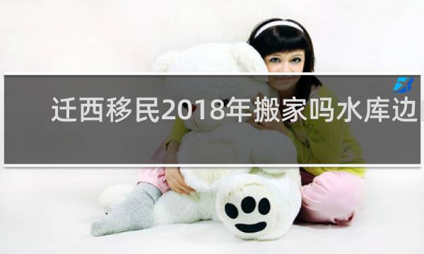 迁西移民2018年搬家吗水库边的